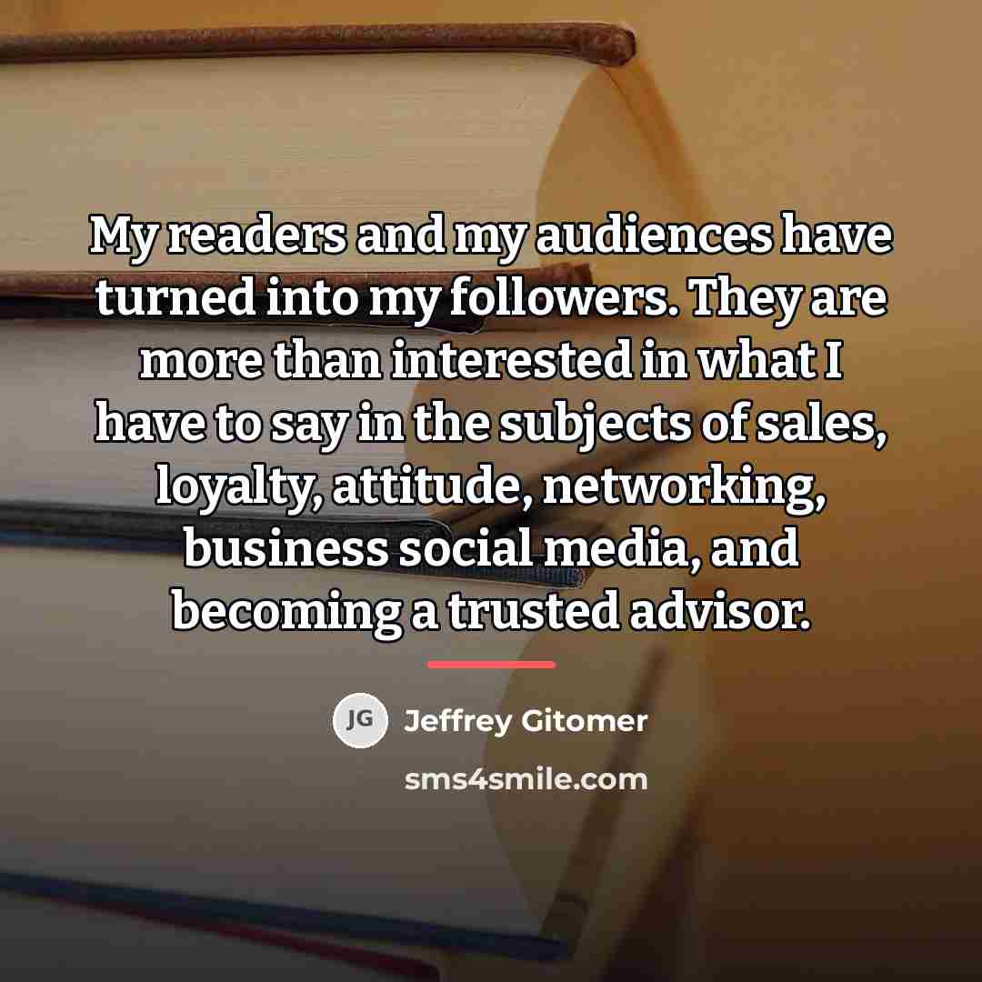 “My readers and my audiences have turned into my followers.…” quote by Jeffrey Gitomer