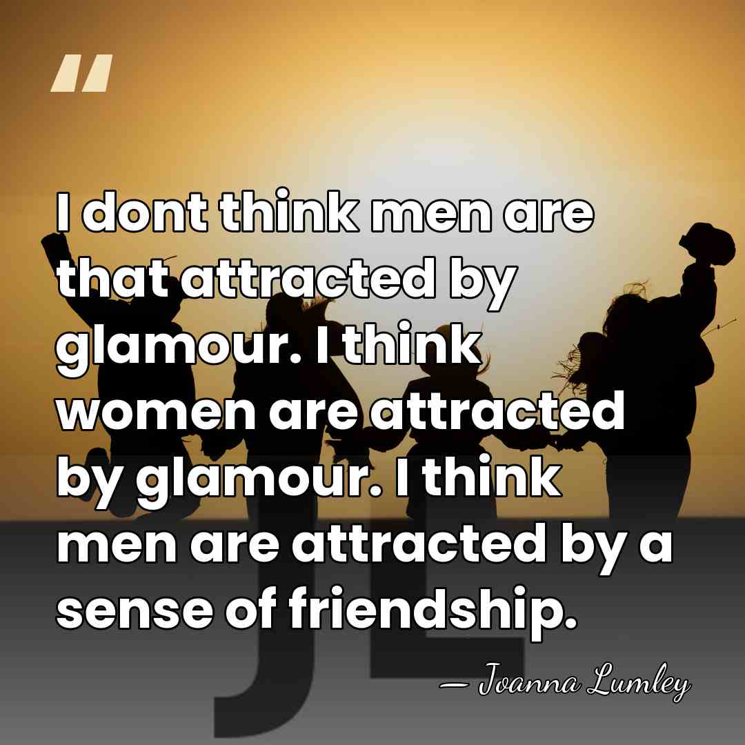 I dont think men are that attracted by glamour. I think women&hellip; - Joanna Lumley