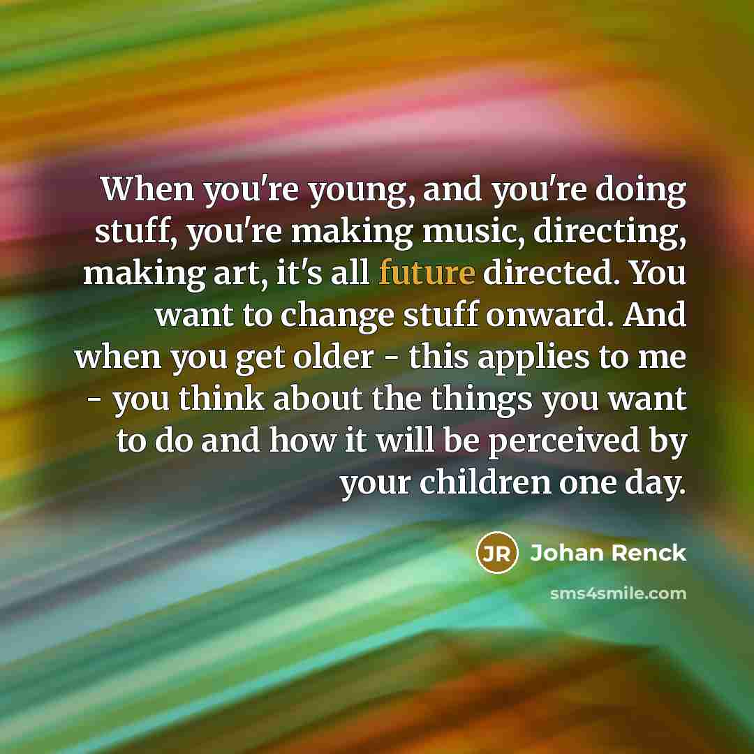 “When you're young, and you're doing stuff, you're making music,…” quote by Johan Renck