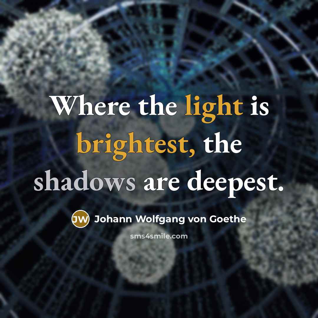 “Where the light is brightest, the shadows are deepest.” quote by Johann Wolfgang von Goethe