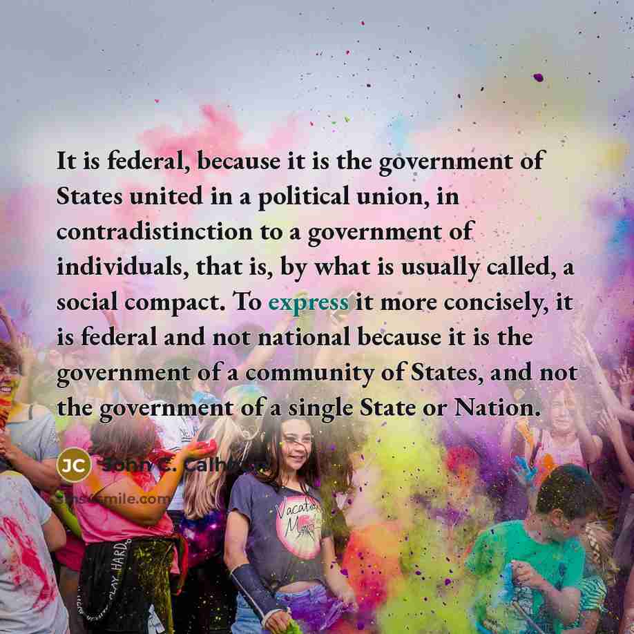 “It is federal, because it is the government of States…” quote by John C. Calhoun