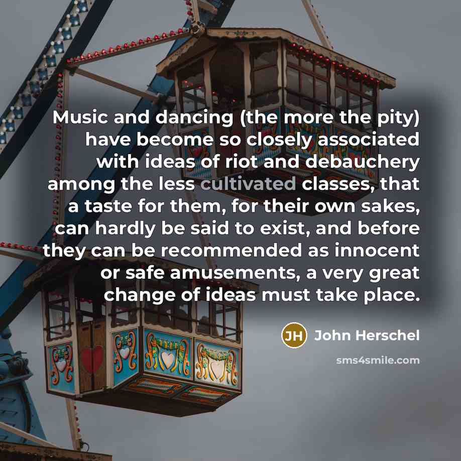 “Music and dancing (the more the pity) have become so…” quote by John Herschel