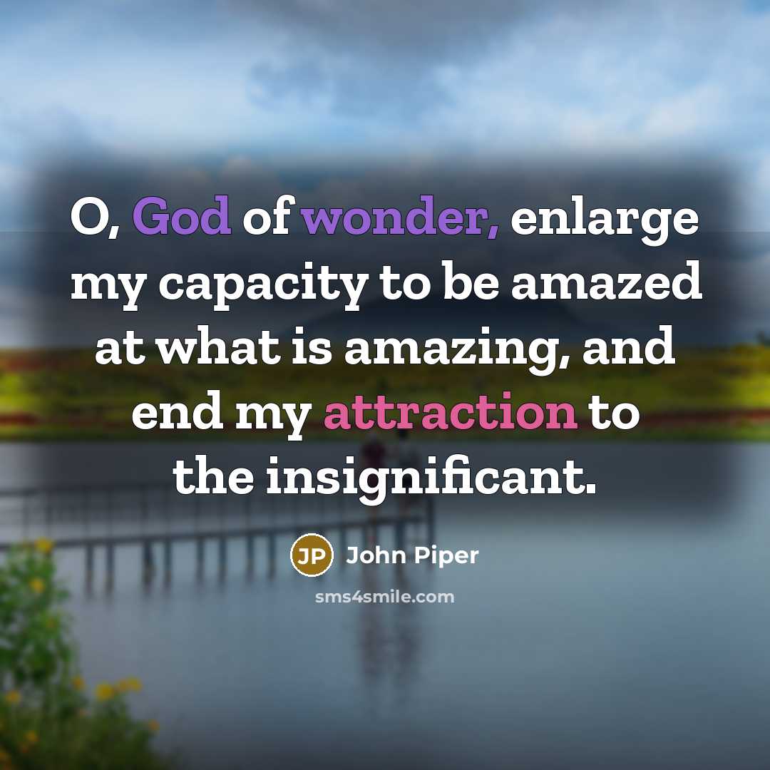 “O, God of wonder, enlarge my capacity to be amazed…” quote by John Piper
