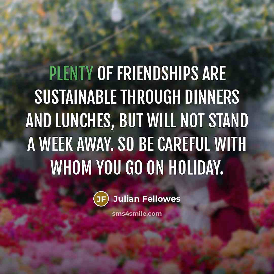 “Plenty of friendships are sustainable through dinners and lunches, but…” quote by Julian Fellowes