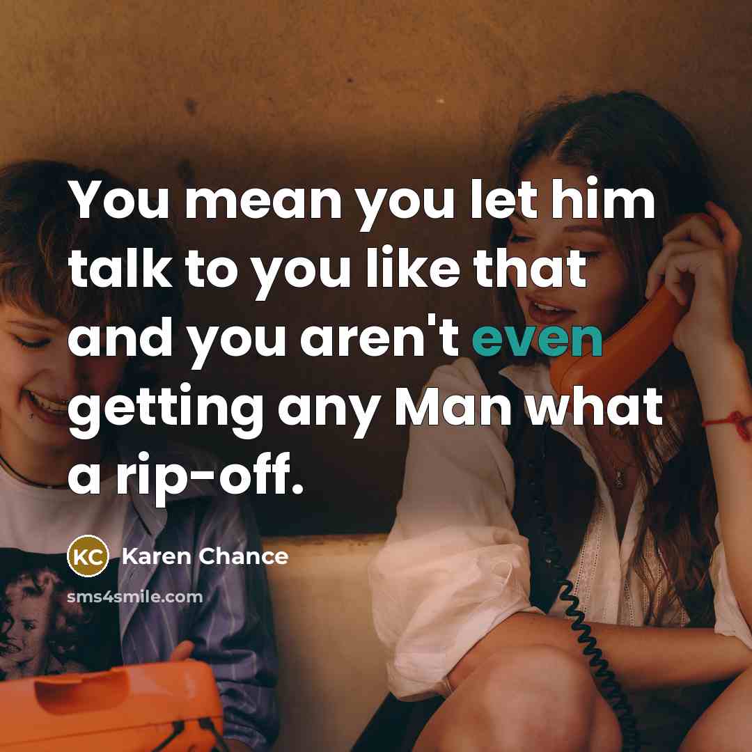 “You mean you let him talk to you like that and you aren't even getting any Man what a rip-off.” quote by Karen Chance