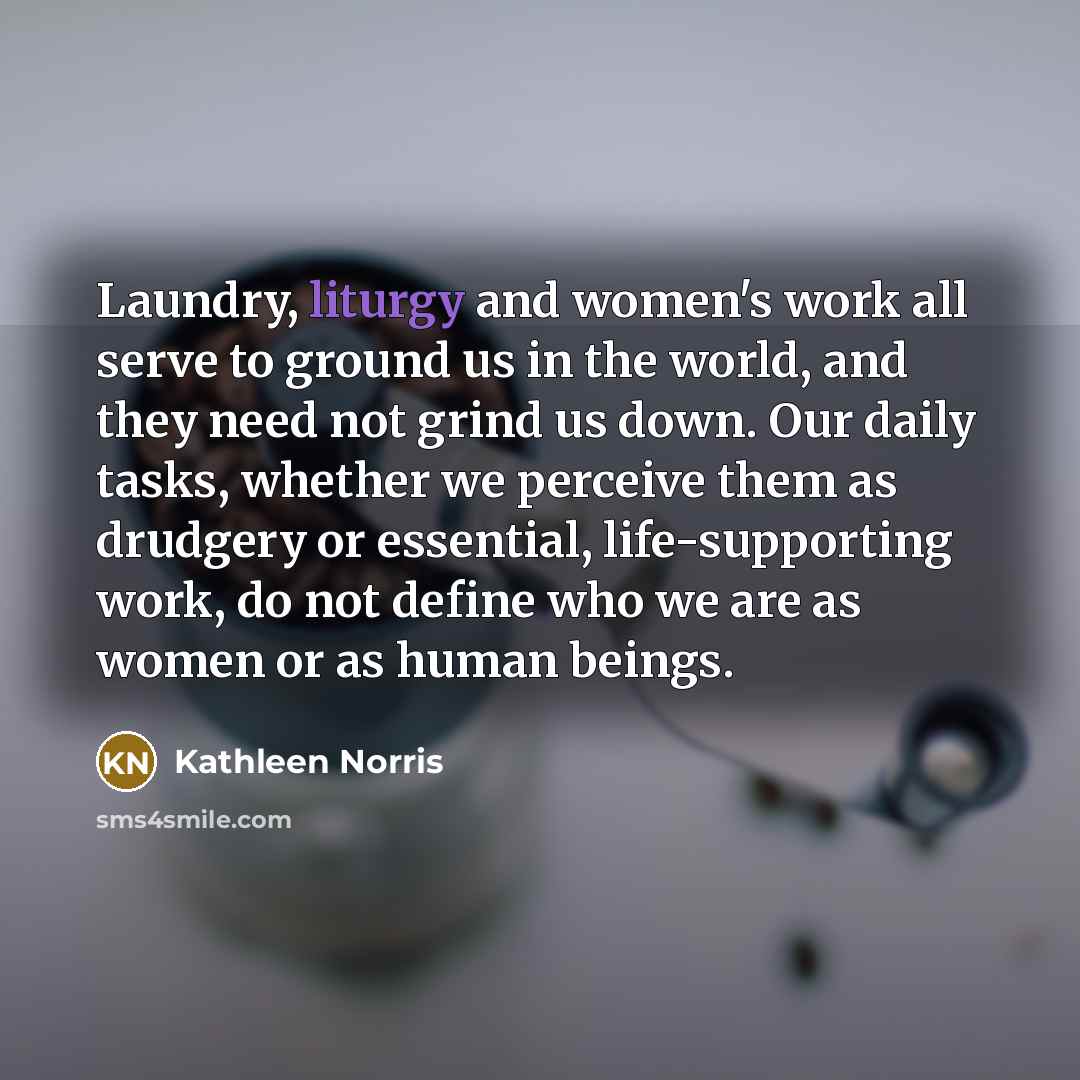 “Laundry, liturgy and women's work all serve to ground us…” quote by Kathleen Norris