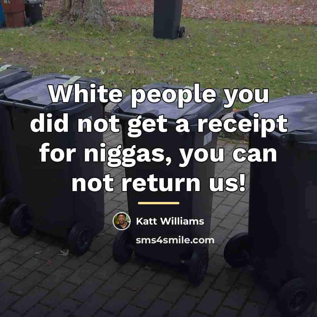 “White people you did not get a receipt for niggas,…” quote by Katt Williams