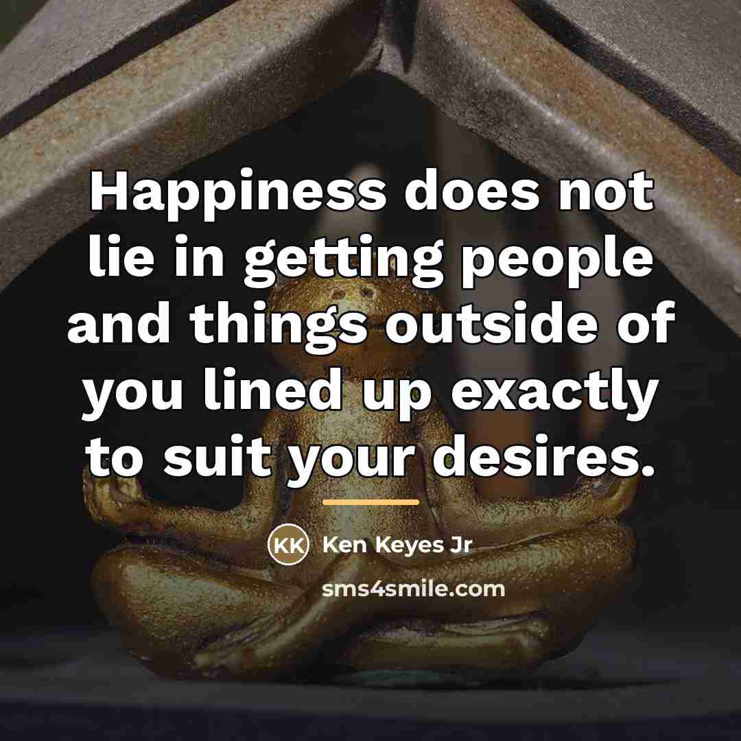 “Happiness does not lie in getting people and things outside…” quote by Ken Keyes Jr