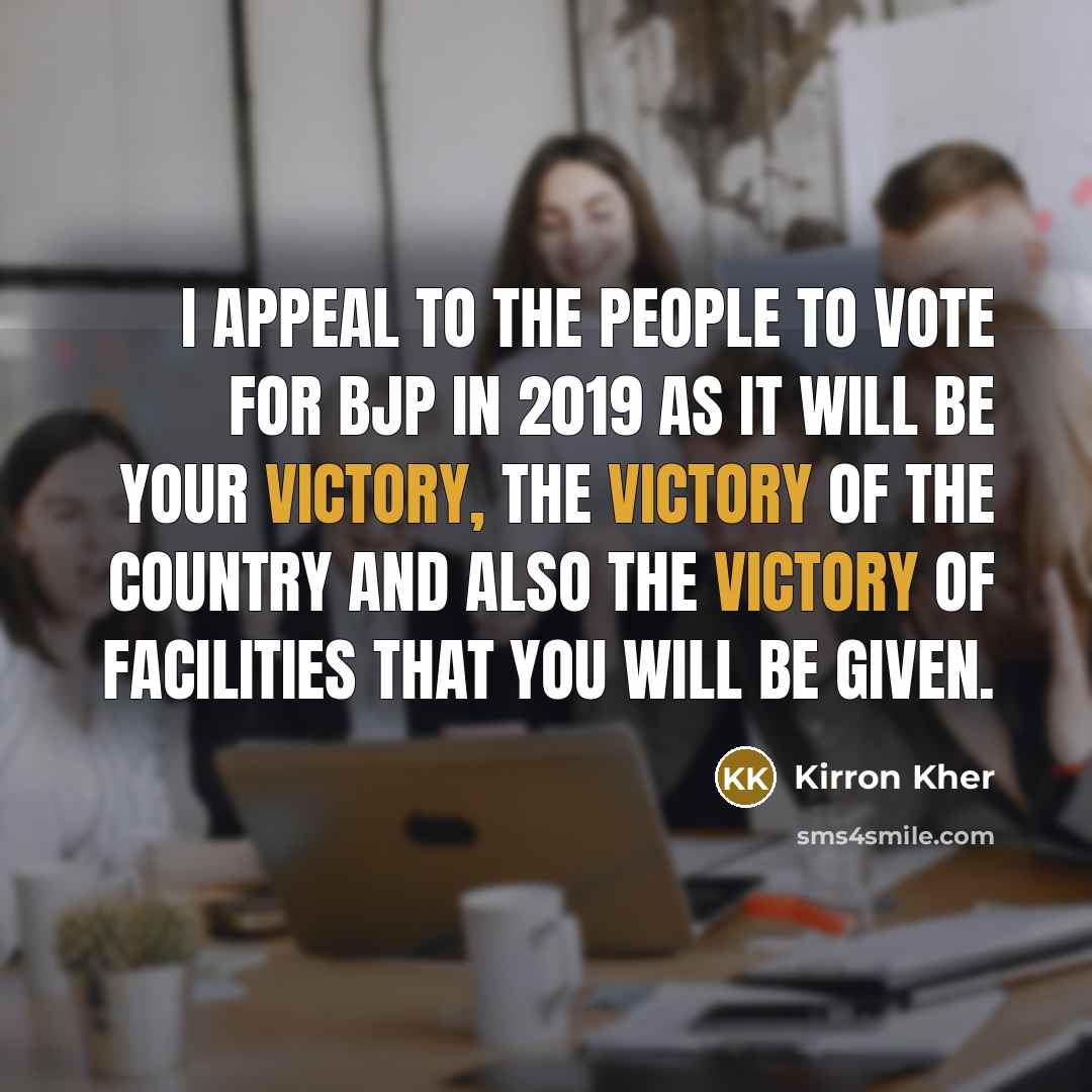 “I appeal to the people to vote for BJP in 2019 as it will be your victory, the victory of the country and also the victory of facilities that you will be given.” quote by Kirron Kher
