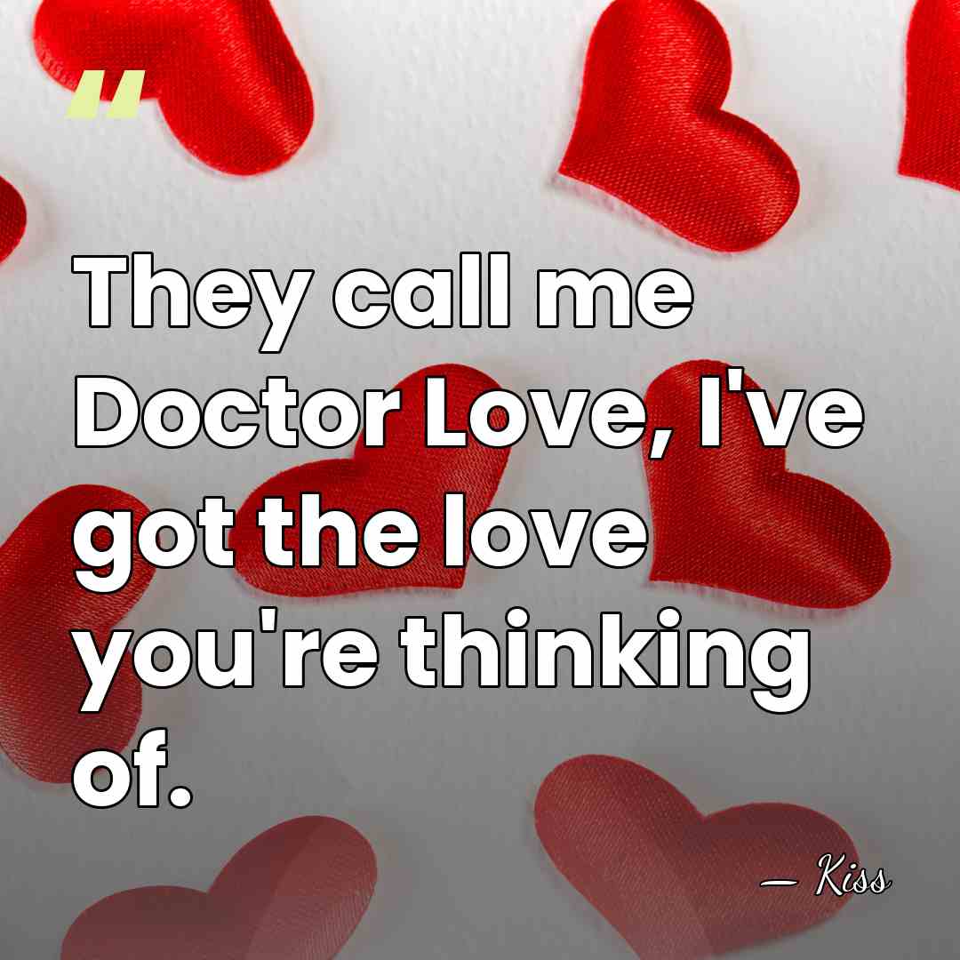 They call me Doctor Love, I've got the love you're thinking of. - Kiss
