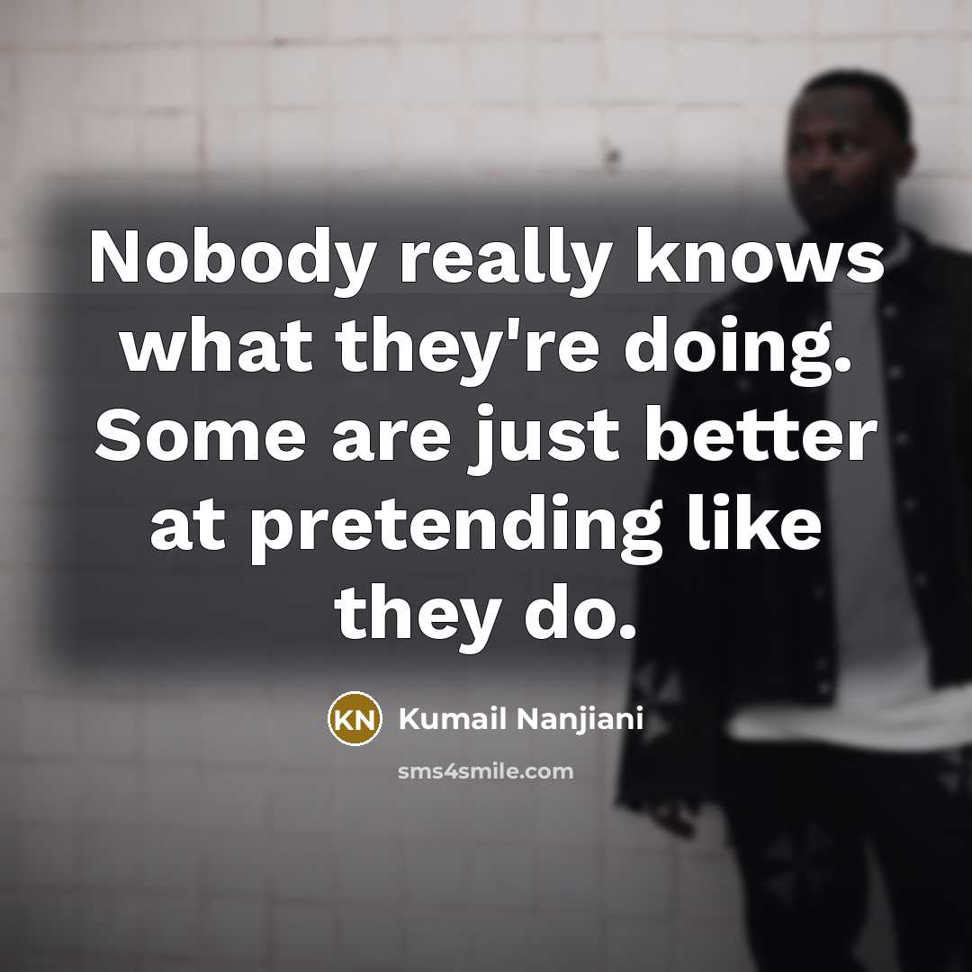 “Nobody really knows what they're doing. Some are just better…” quote by Kumail Nanjiani