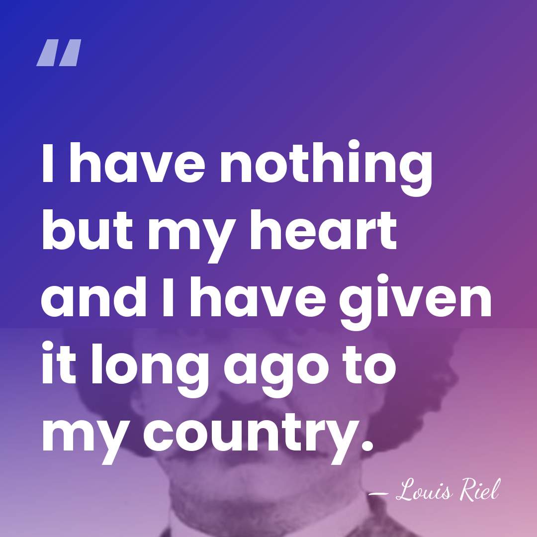 I have nothing but my heart and I have given it long&hellip; - Louis Riel