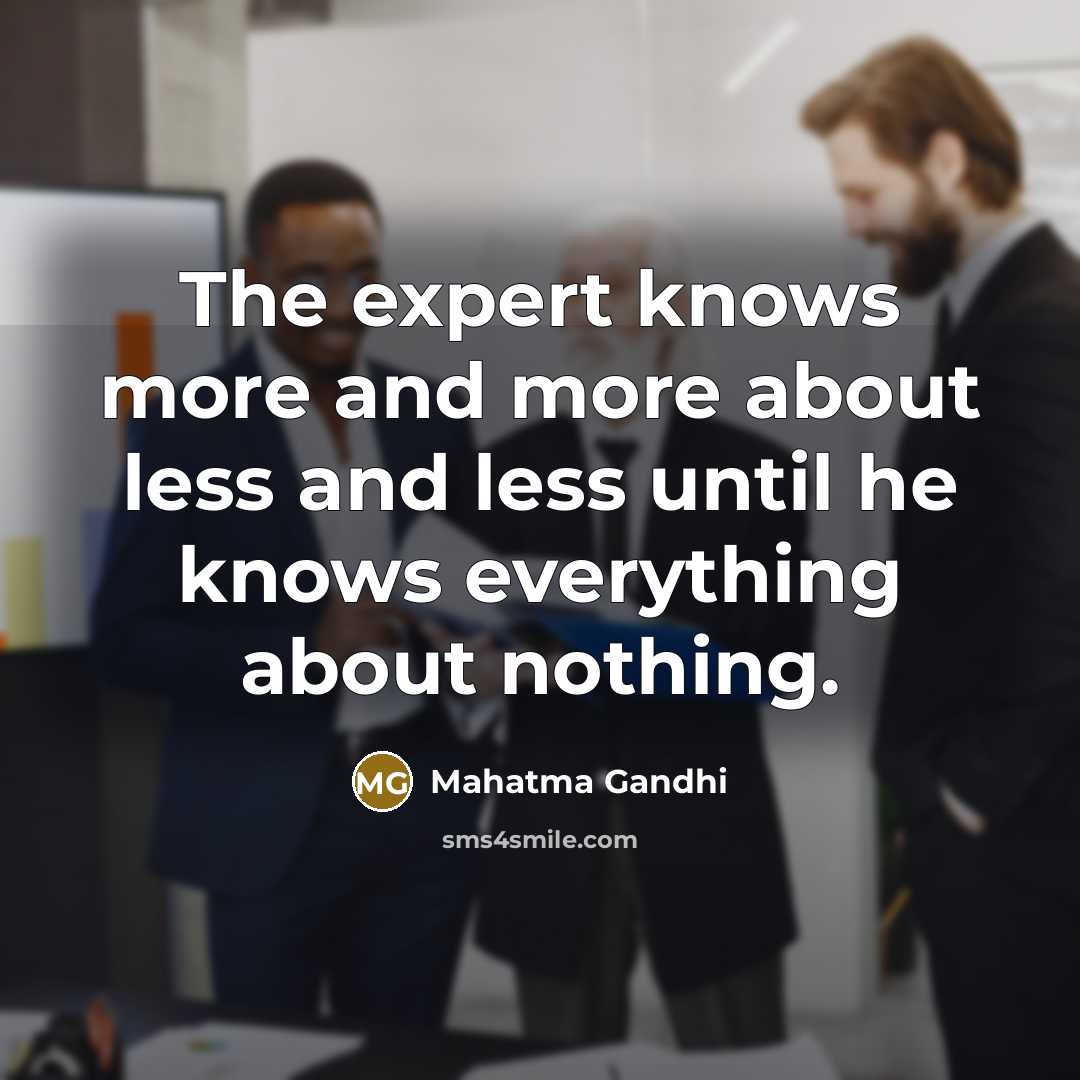 “The expert knows more and more about less and less until he knows everything about nothing.” quote by Mahatma Gandhi