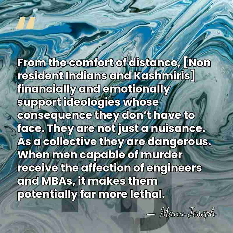 From the comfort of distance, [Non resident Indians and Kashmiris] financially and&hellip; - Manu Joseph