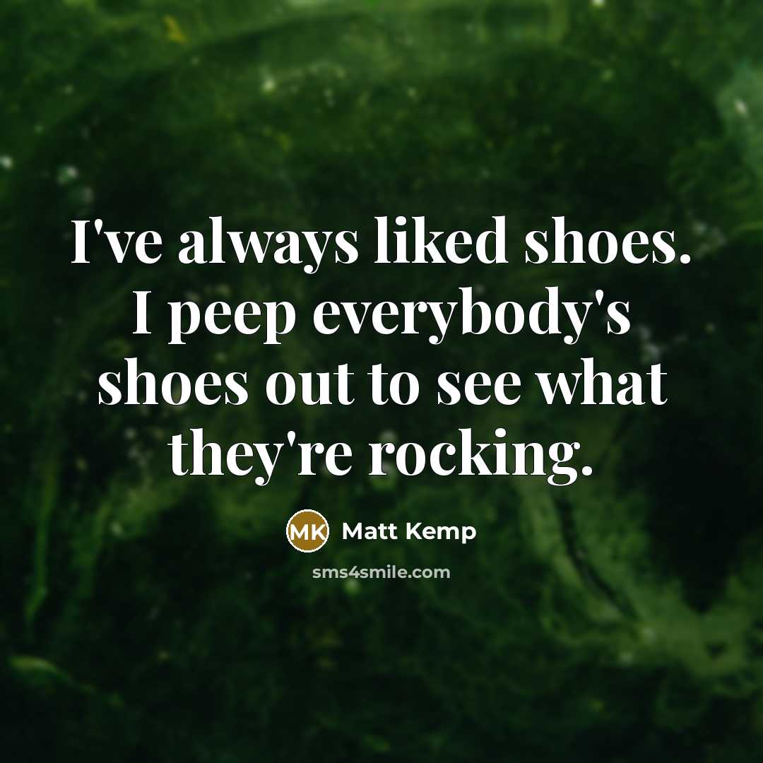 “I've always liked shoes. I peep everybody's shoes out to…” quote by Matt Kemp
