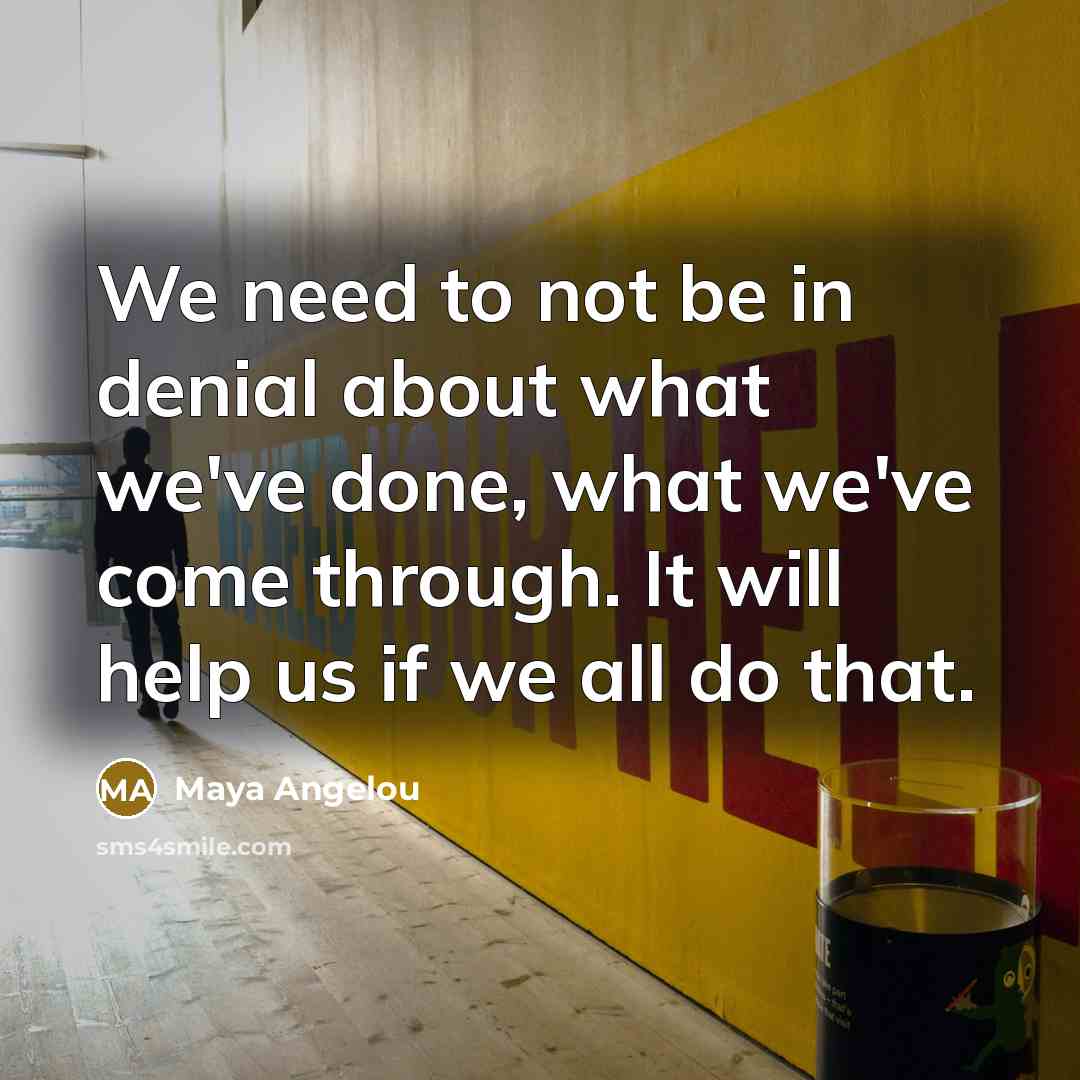 “We need to not be in denial about what we've…” quote by Maya Angelou