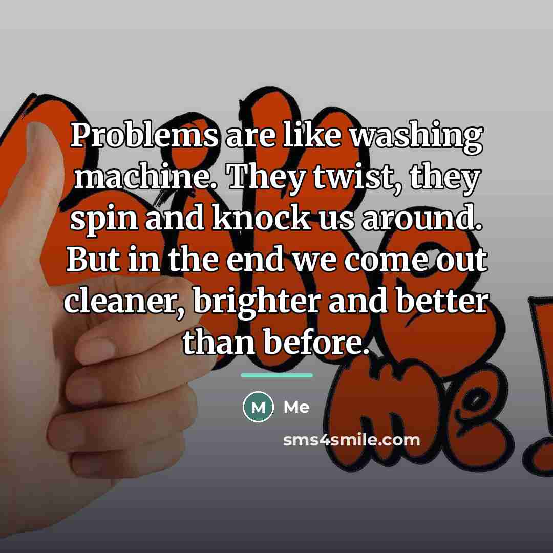 “Problems are like washing machine. They twist, they spin and…” quote by Me
