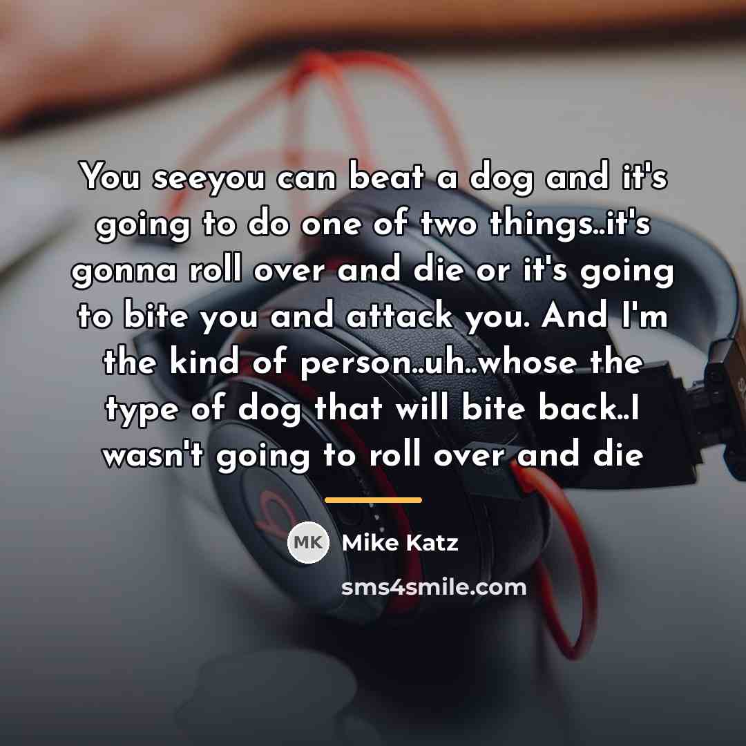 “You seeyou can beat a dog and it's going to…” quote by Mike Katz