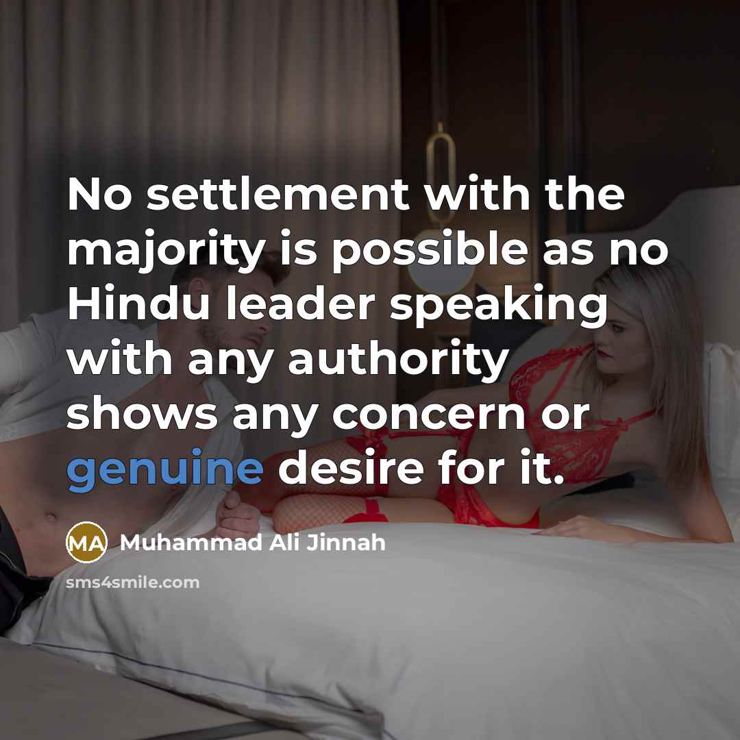 “No settlement with the majority is possible as no Hindu leader speaking with any authority shows any concern or genuine desire for it.” quote by Muhammad Ali Jinnah