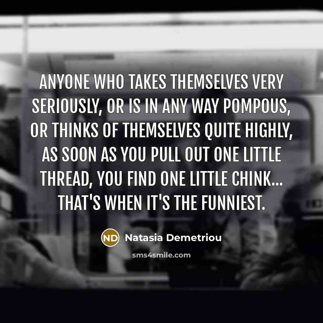 “Anyone who takes themselves very seriously, or is in any…” quote by Natasia Demetriou