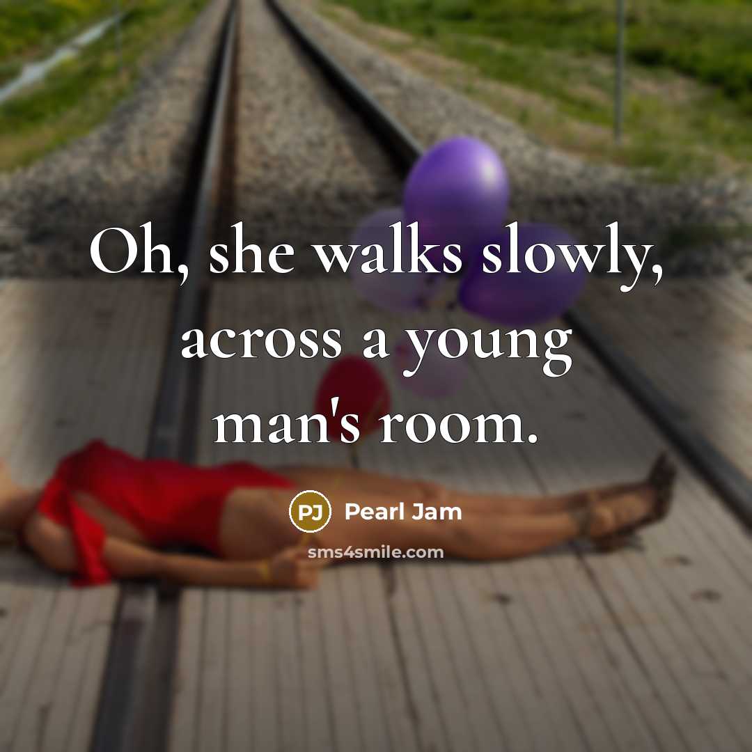 “Oh, she walks slowly, across a young man's room.…” quote by Pearl Jam