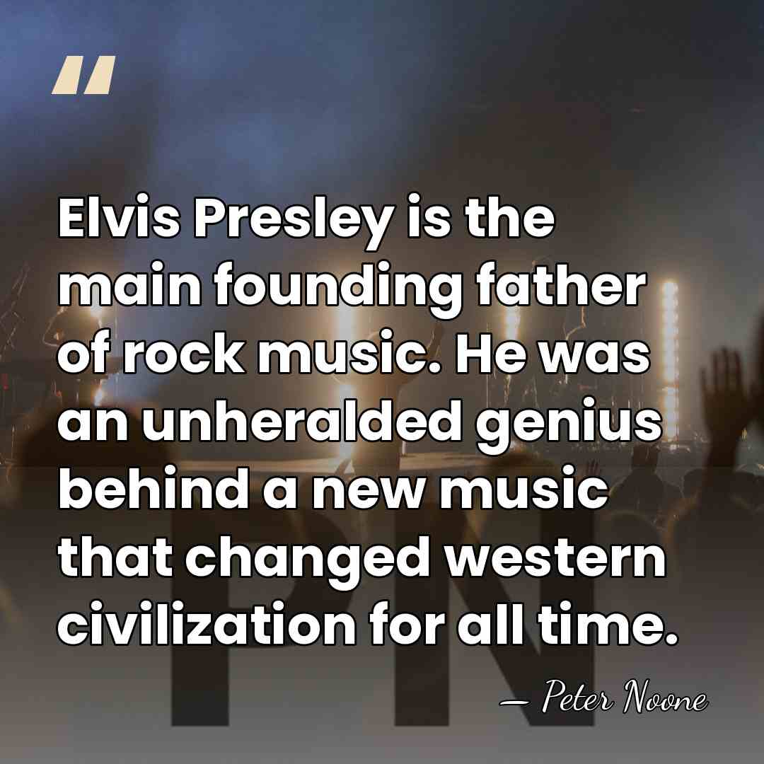 Elvis Presley is the main founding father of rock music. He was an&hellip; - Peter Noone
