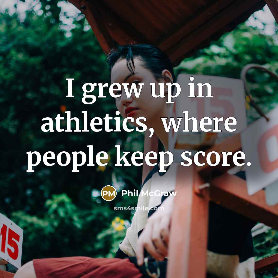 “I grew up in athletics, where people keep score.…” quote by Phil McGraw