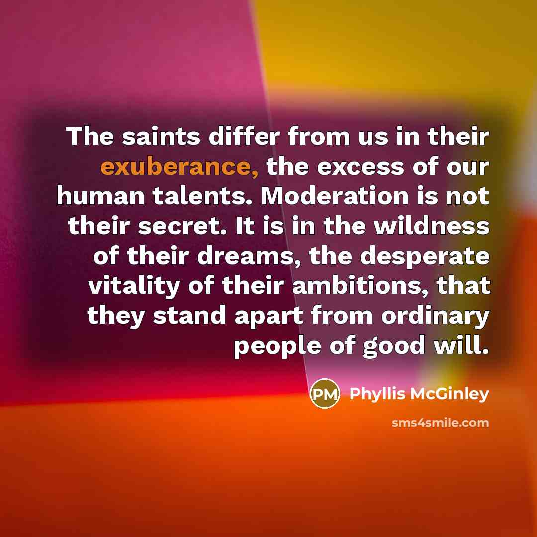“The saints differ from us in their exuberance, the excess…” quote by Phyllis McGinley