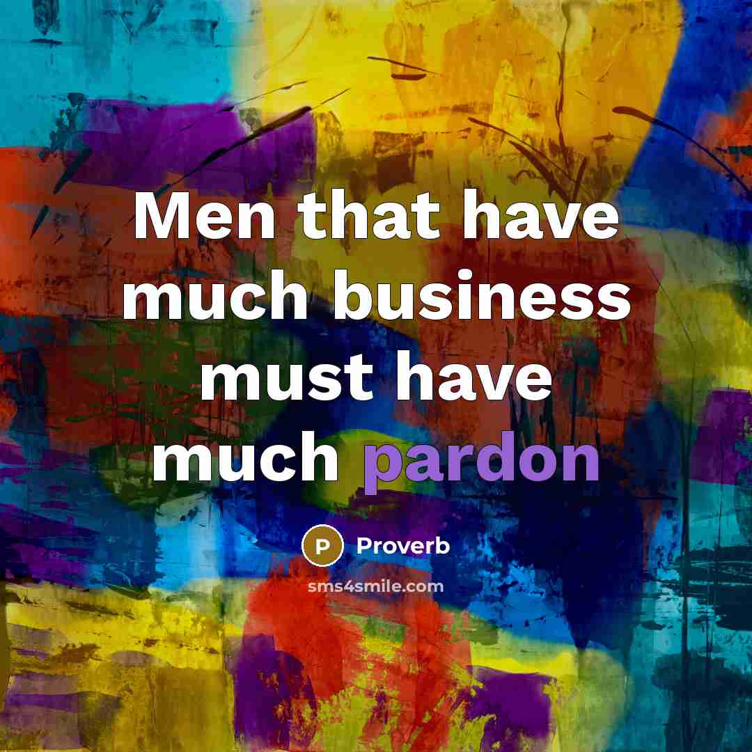 “Men that have much business must have much pardon…” quote by Proverb