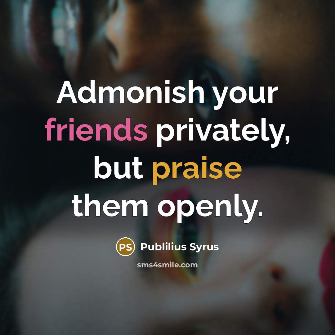 “Admonish your friends privately, but praise them openly.…” quote by Publilius Syrus