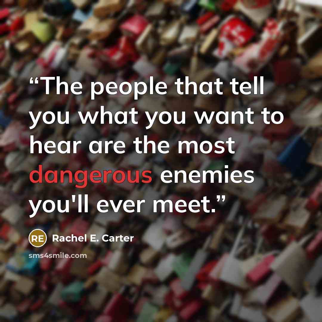 “The people that tell you what you want to hear are the most dangerous enemies you'll ever meet.” quote by Rachel E. Carter