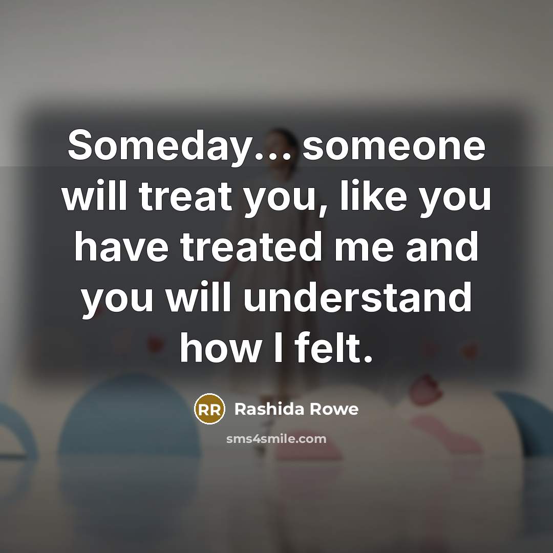 “Someday... someone will treat you, like you have treated me…” quote by Rashida Rowe