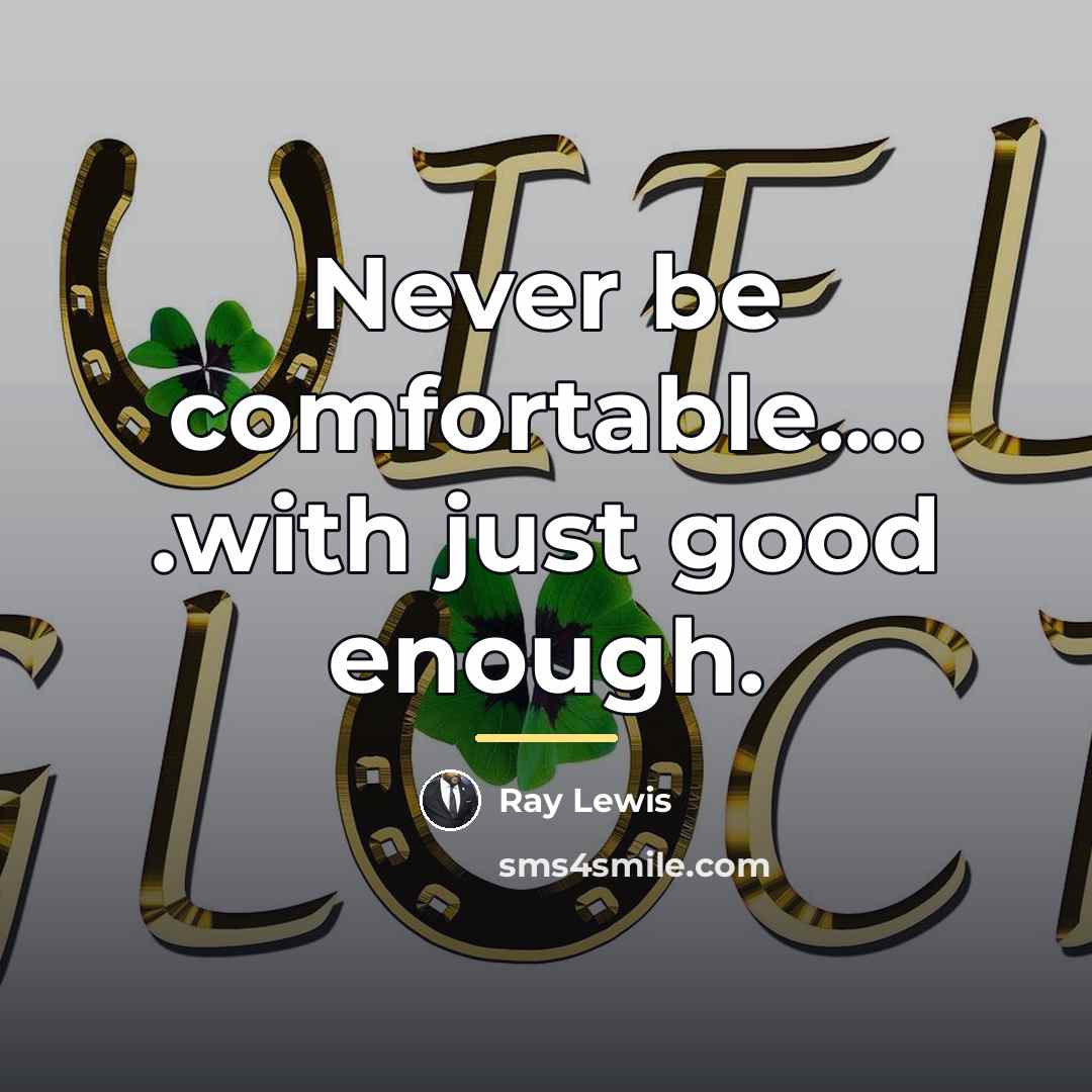 “Never be comfortable.... .with just good enough.…” quote by Ray Lewis
