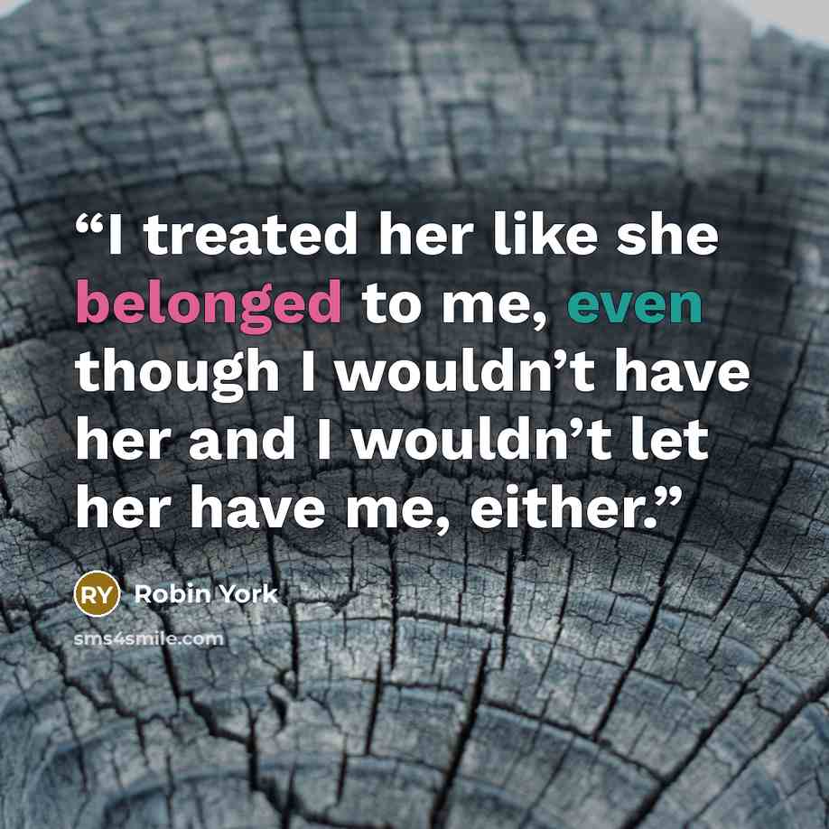 “I treated her like she belonged to me, even though I wouldn’t have her and I wouldn’t let her have me, either.” quote by Robin York