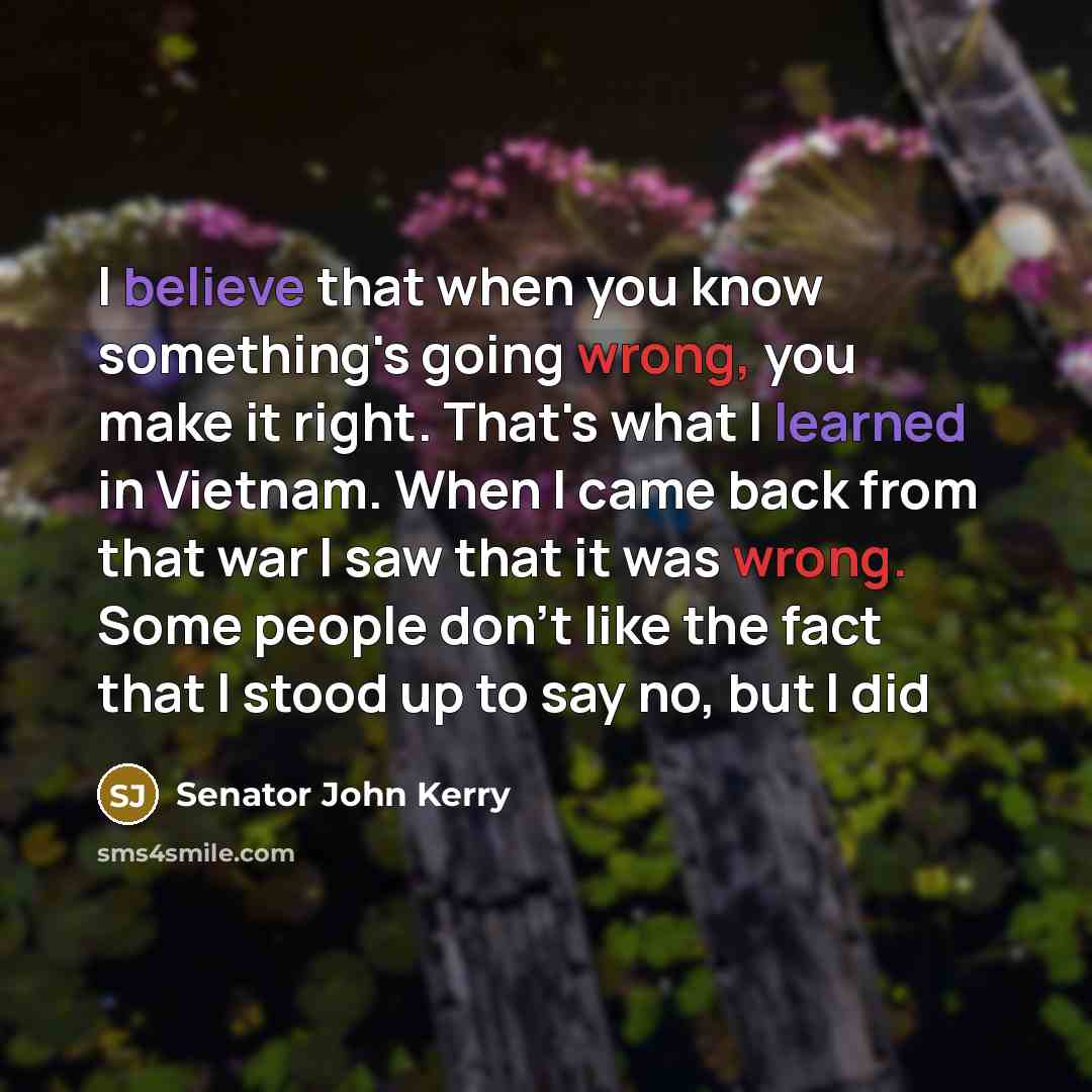 “I believe that when you know something's going wrong, you…” quote by Senator John Kerry