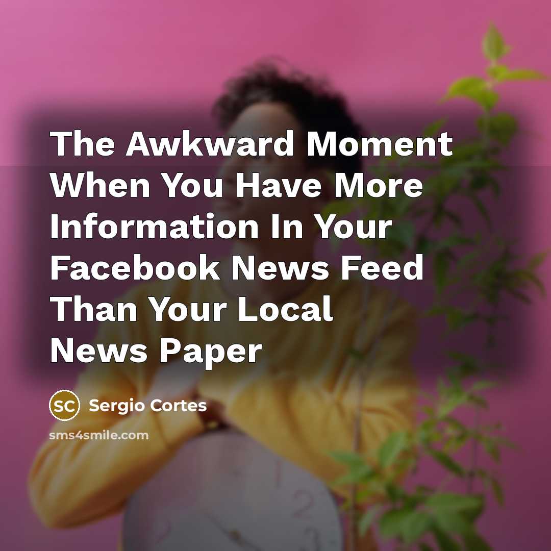 “The Awkward Moment When You Have More Information In Your Facebook News Feed Than Your Local News Paper” quote by Sergio Cortes