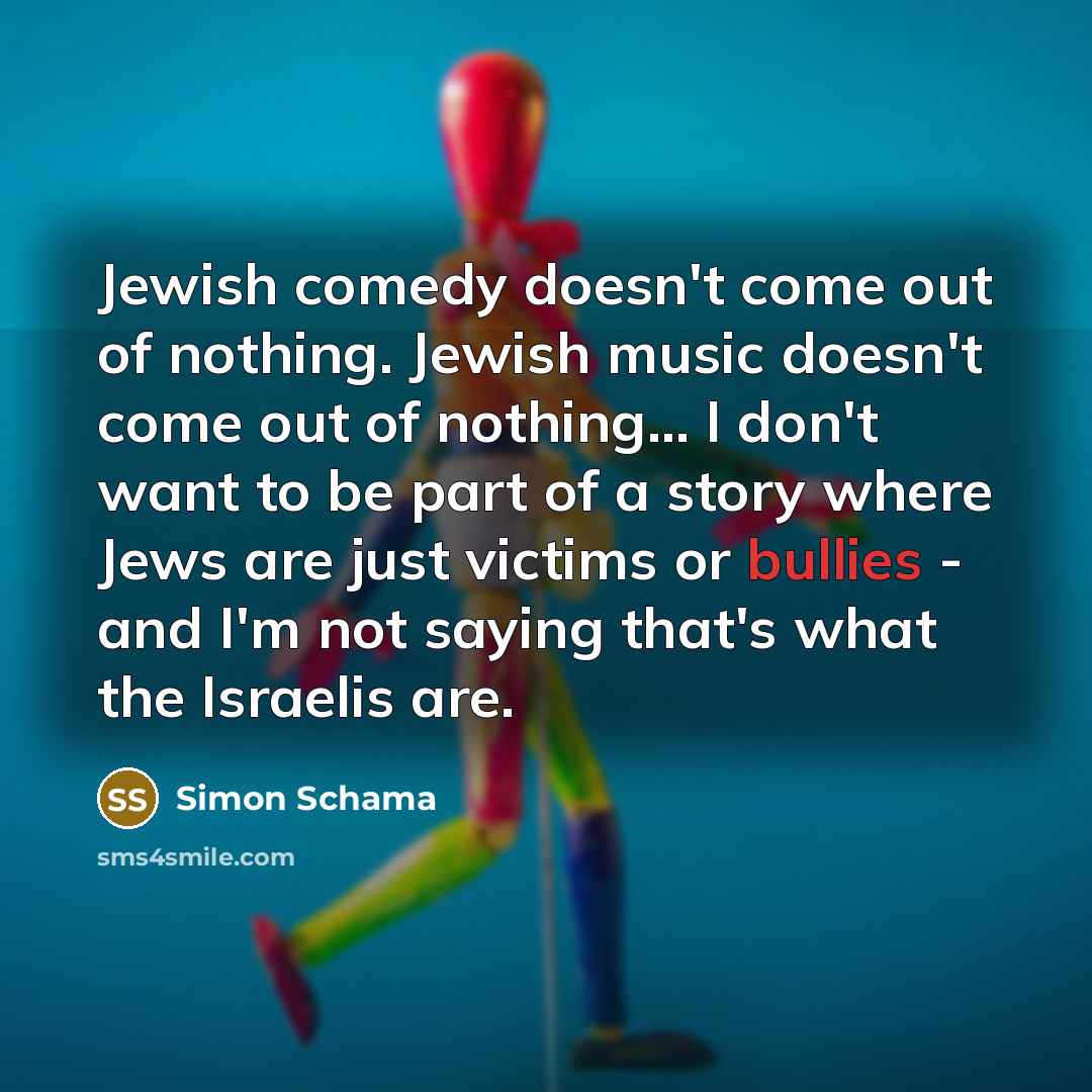 “Jewish comedy doesn't come out of nothing. Jewish music doesn't…” quote by Simon Schama