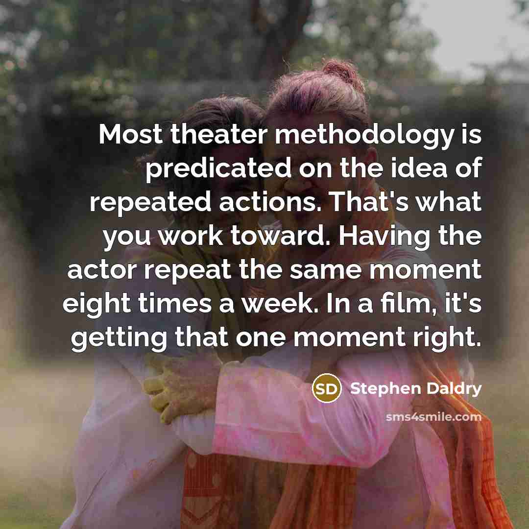 “Most theater methodology is predicated on the idea of repeated…” quote by Stephen Daldry