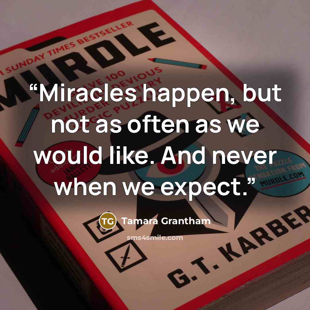 “Miracles happen, but not as often as we would like. And never when we expect.” quote by Tamara Grantham