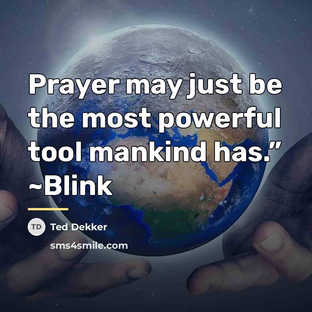 “Prayer may just be the most powerful tool mankind has.”…” quote by Ted Dekker