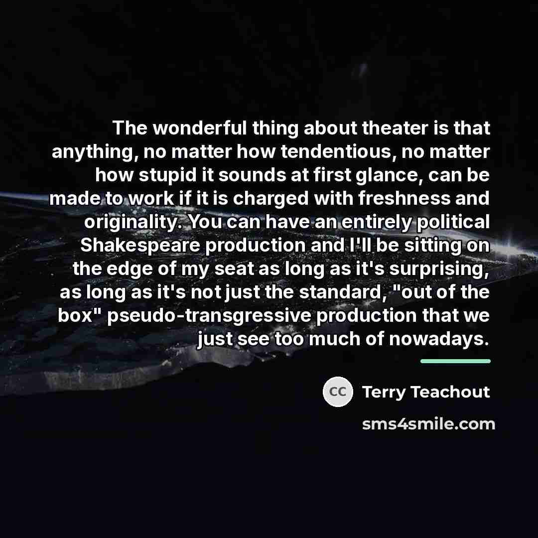“The wonderful thing about theater is that anything, no matter…” quote by Terry Teachout
