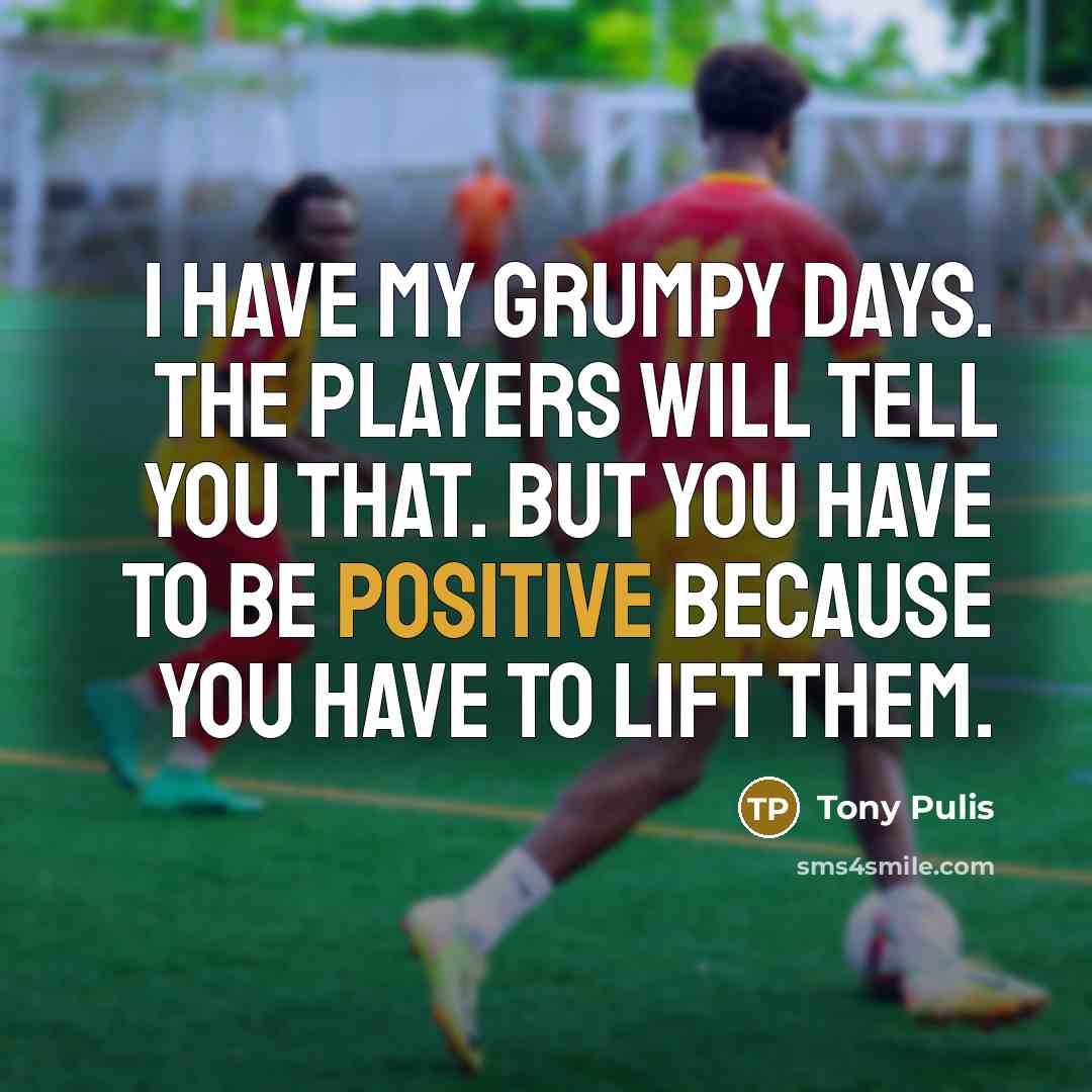 “I have my grumpy days. The players will tell you…” quote by Tony Pulis