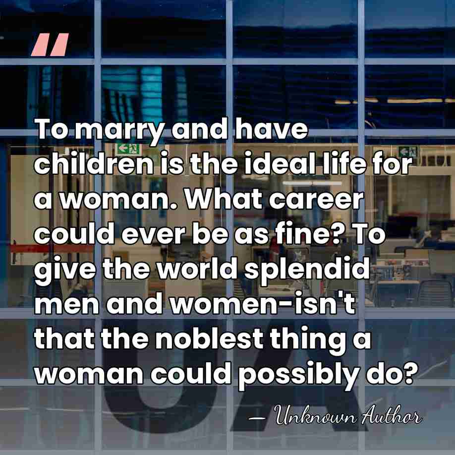To marry and have children is the ideal life for a woman.&hellip; - Unknown Author
