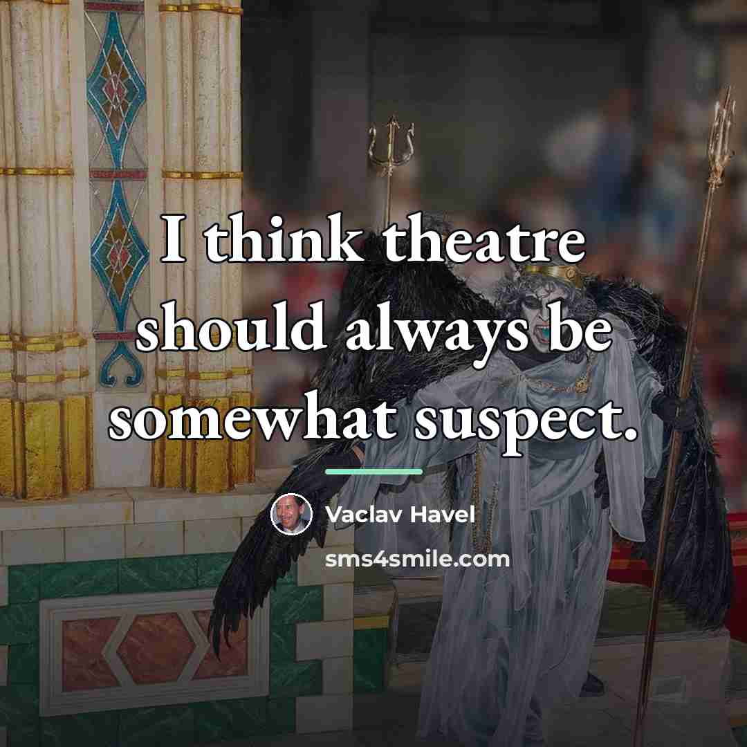 “I think theatre should always be somewhat suspect.…” quote by Vaclav Havel