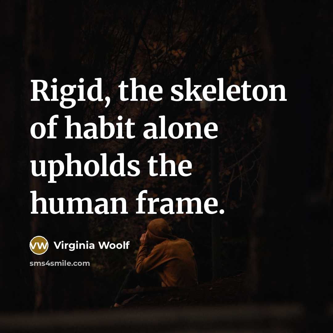“Rigid, the skeleton of habit alone upholds the human frame.…” quote by Virginia Woolf