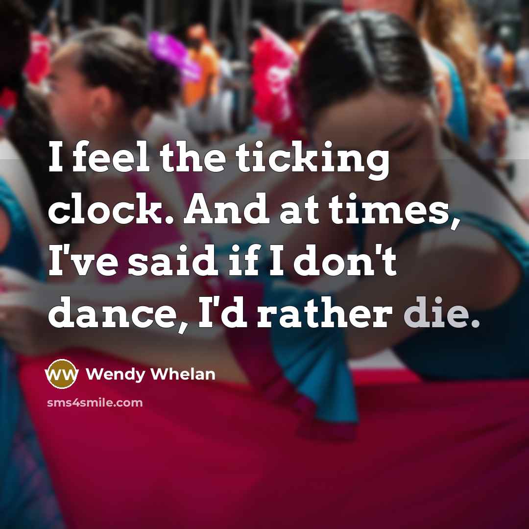 “I feel the ticking clock. And at times, I've said…” quote by Wendy Whelan