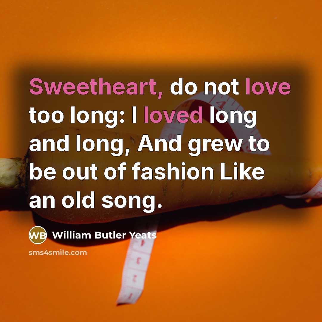 “Sweetheart, do not love too long: I loved long and…” quote by William Butler Yeats