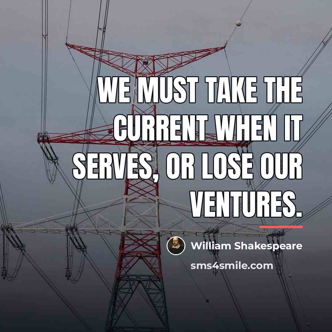 “We must take the current when it serves, or lose…” quote by William Shakespeare