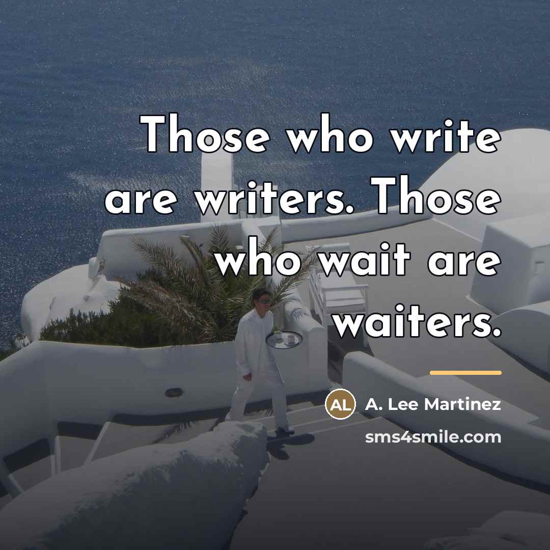 “Those who write are writers. Those who wait are waiters.…” quote by A. Lee Martinez