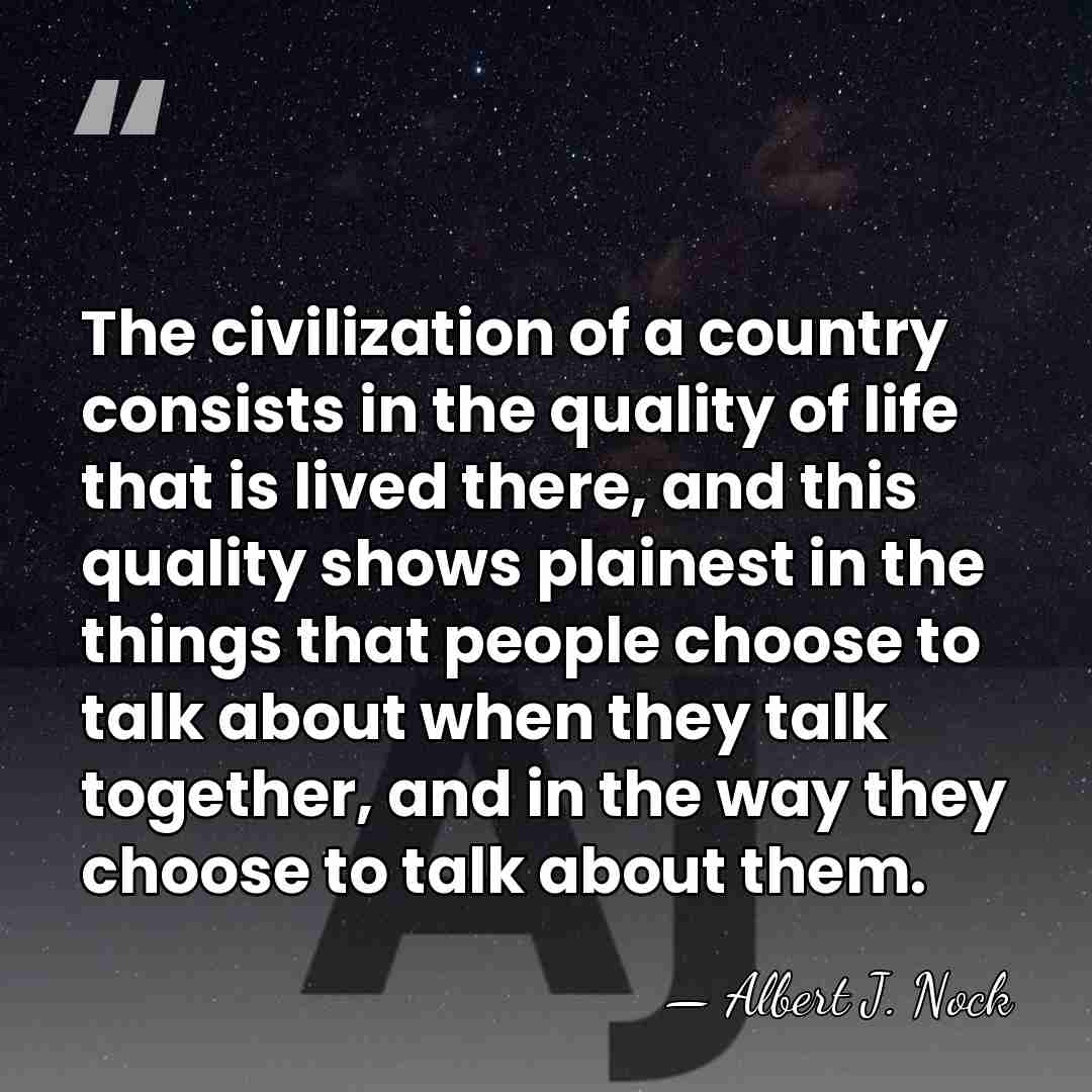 The civilization of a country consists in the quality of life that&hellip; - Albert J. Nock